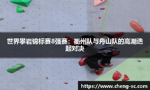世界攀岩锦标赛8强赛：衢州队与舟山队的高潮迭起对决
