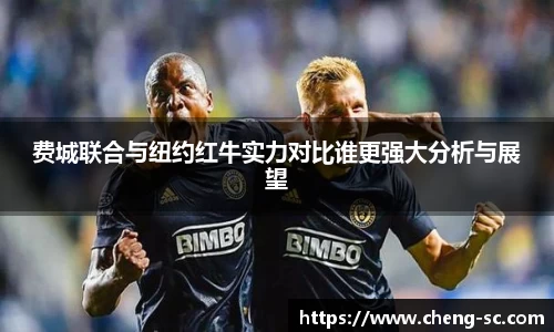费城联合与纽约红牛实力对比谁更强大分析与展望
