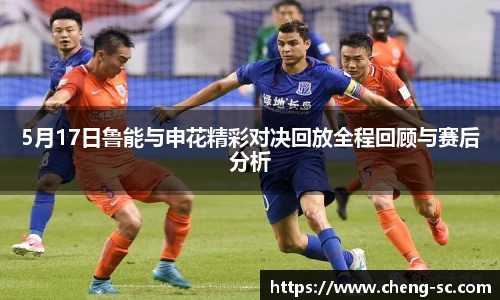 5月17日鲁能与申花精彩对决回放全程回顾与赛后分析