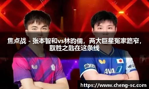 焦点战 - 张本智和vs林昀儒，两大巨星冤家路窄，取胜之匙在这条线