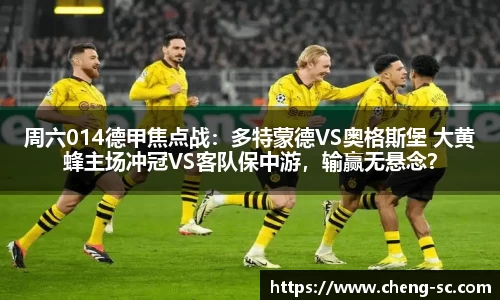 周六014德甲焦点战：多特蒙德VS奥格斯堡 大黄蜂主场冲冠VS客队保中游，输赢无悬念？
