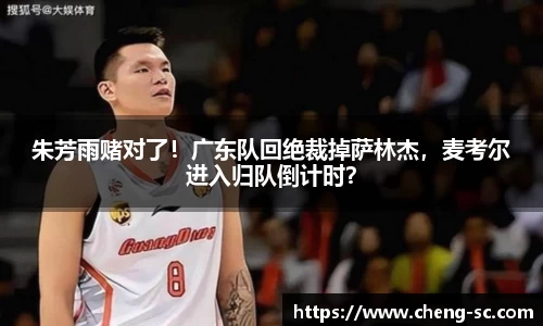 朱芳雨赌对了！广东队回绝裁掉萨林杰，麦考尔进入归队倒计时？