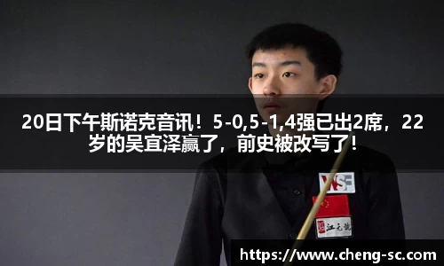 20日下午斯诺克音讯！5-0,5-1,4强已出2席，22岁的吴宜泽赢了，前史被改写了！