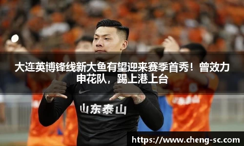 大连英博锋线新大鱼有望迎来赛季首秀！曾效力申花队，踢上港上台