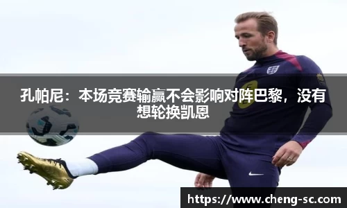 孔帕尼：本场竞赛输赢不会影响对阵巴黎，没有想轮换凯恩